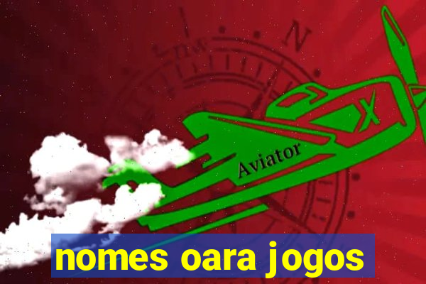 nomes oara jogos
